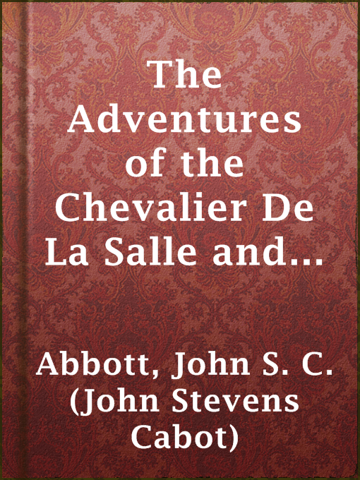 John S. C. (John Stevens Cabot) Abbott创作的The Adventures of the Chevalier De La Salle and His Companions, in Their Explorations of the Prairies, Forests, Lakes, and Rivers, of the New World, and Their Interviews with the Savage Tribes, Two Hundred Years Ago作品的详细信息 - 可供借阅